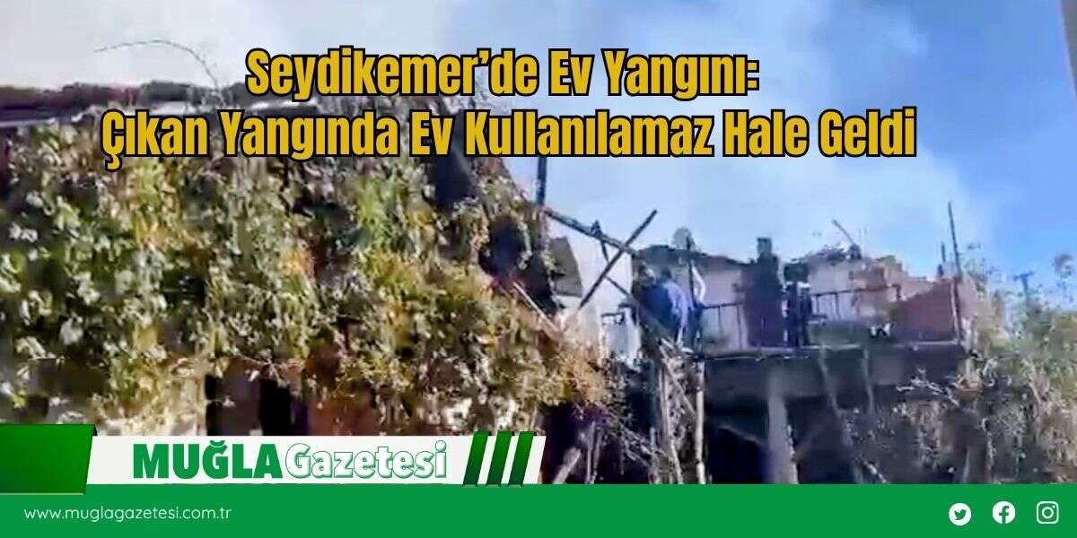 Seydikemer’de Ev Yangını: Çıkan Yangında Ev Kullanılamaz Hale Geldi