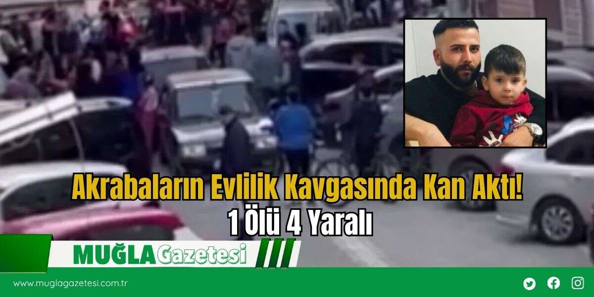 Akrabaların Evlilik Kavgasında Kan Aktı! 1 Ölü 4 Yaralı