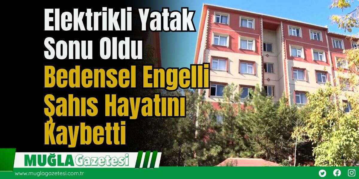 Elektrikli Yatak Sonu Oldu:  Bedensel Engelli Şahıs Hayatını Kaybetti