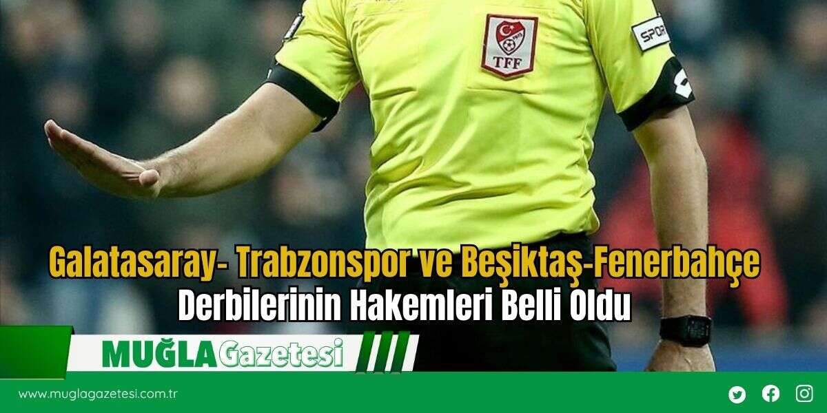 Galatasaray- Trabzonspor ve Beşiktaş-Fenerbahçe Derbilerinin Hakemleri Belli Oldu