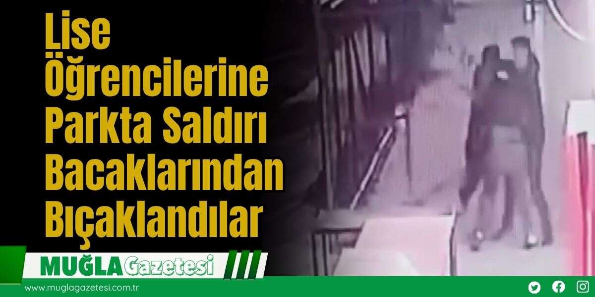 Lise Öğrencilerine Parkta Saldırı: Bacaklarından Bıçaklandılar