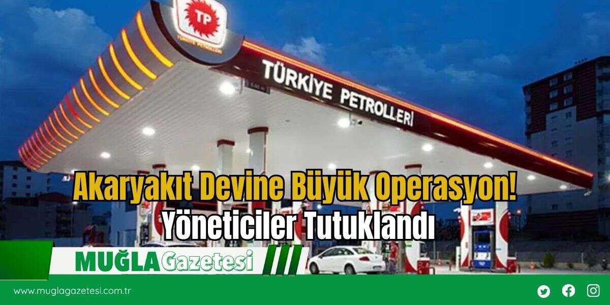 Akaryakıt Devine Büyük Operasyon! Yöneticiler Tutuklandı