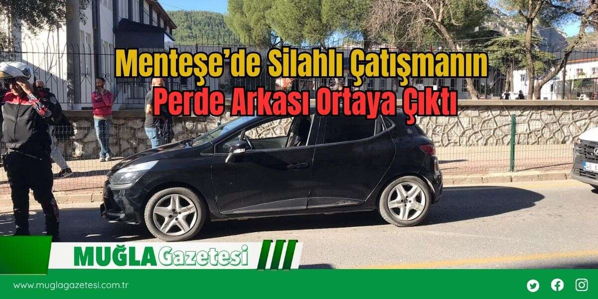 Menteşe’de Silahlı Çatışmanın Perde Arkası Ortaya Çıktı