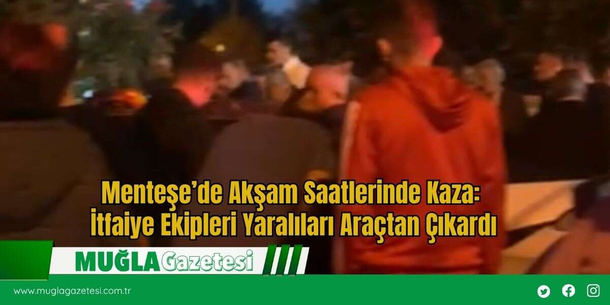 Menteşe’de Akşam Saatlerinde Kaza: İtfaiye Ekipleri Yaralıları Araçtan Çıkardı