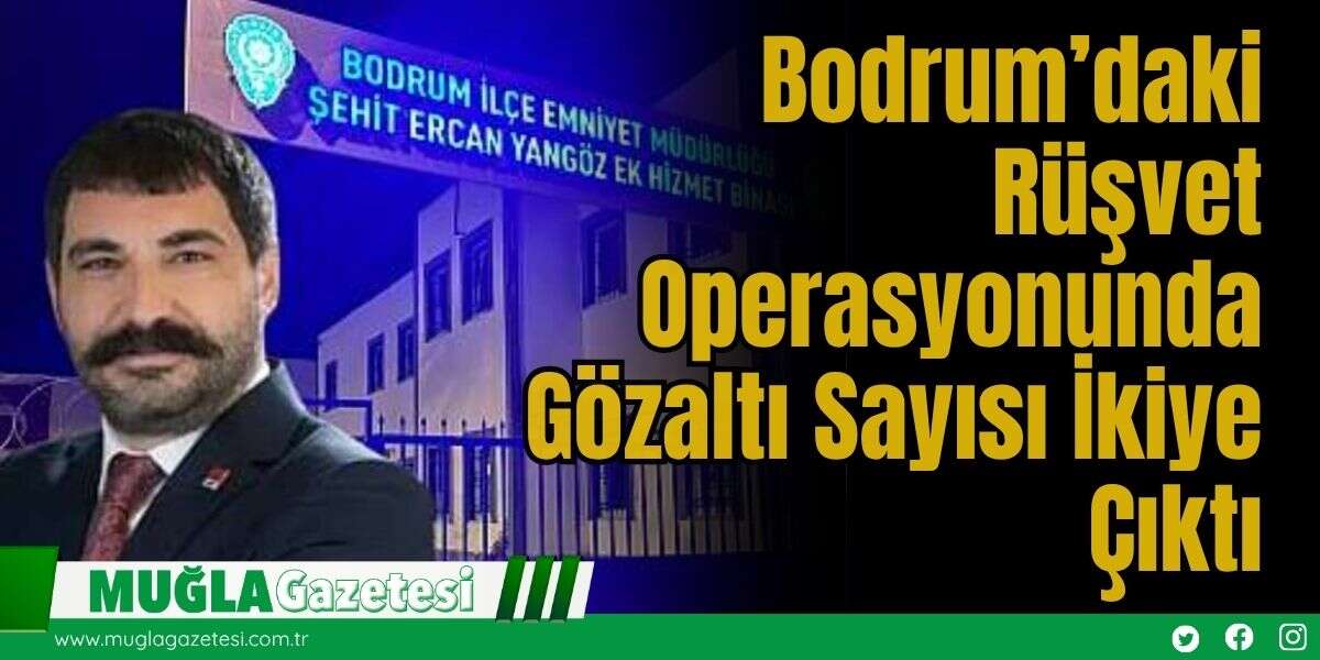 Bodrum’daki Rüşvet Operasyonunda Gözaltı Sayısı İkiye Çıktı