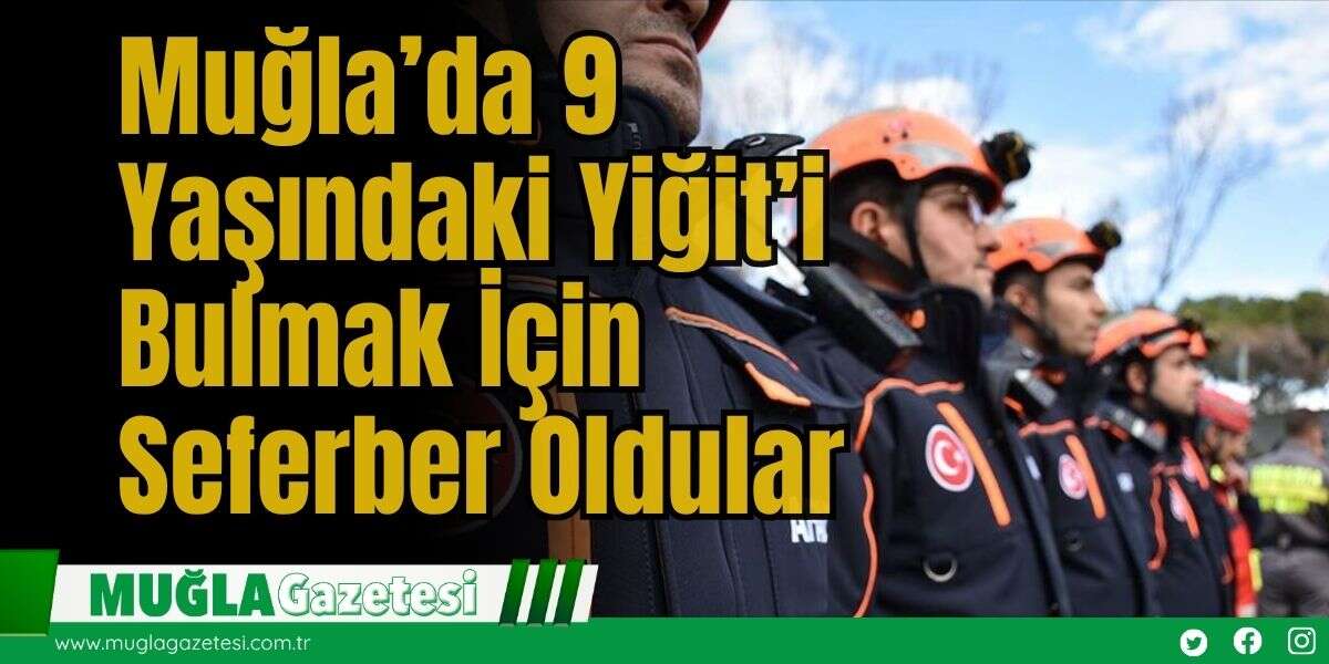 Muğla’da 9 Yaşındaki Yiğit’i Bulmak İçin Seferber Oldular