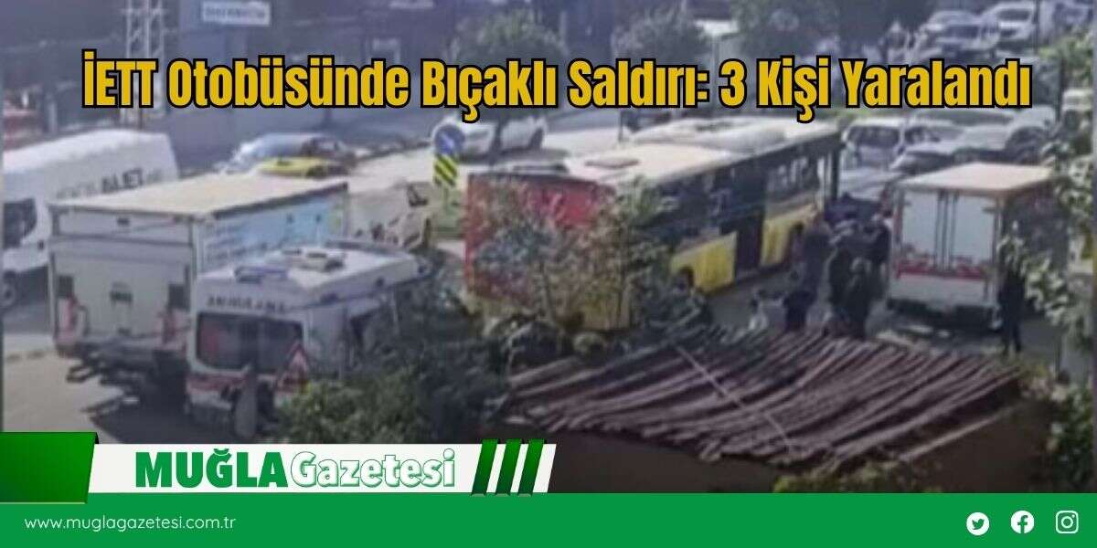 İETT Otobüsünde Bıçaklı Saldırı: 3 Kişi Yaralandı