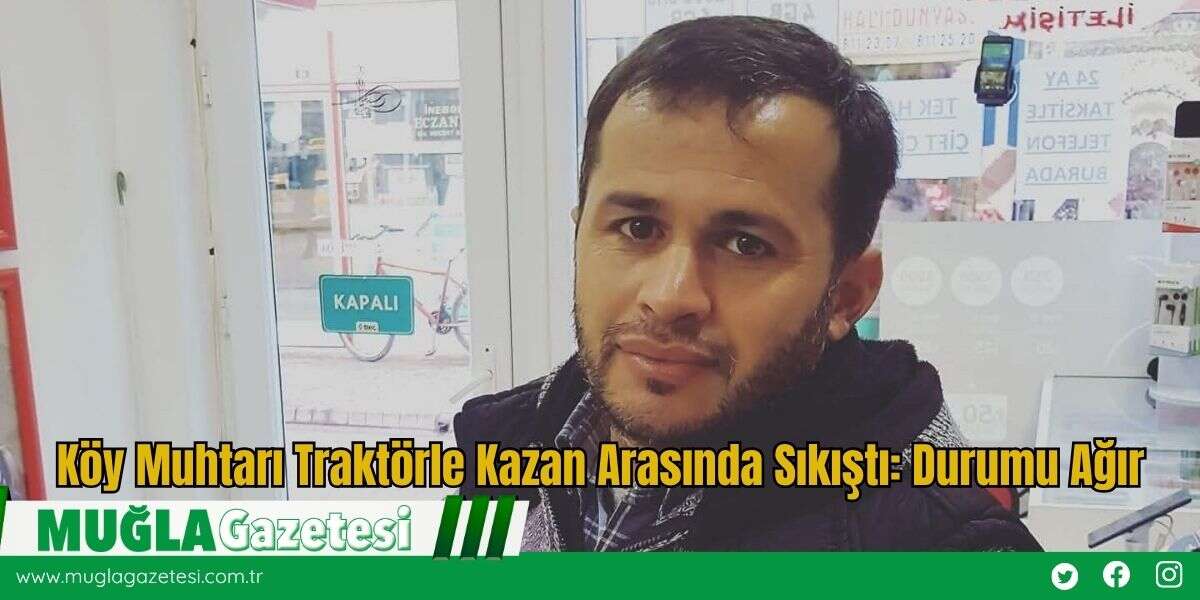 Köy Muhtarı Traktörle Kazan Arasında Sıkıştı: Durumu Ağır