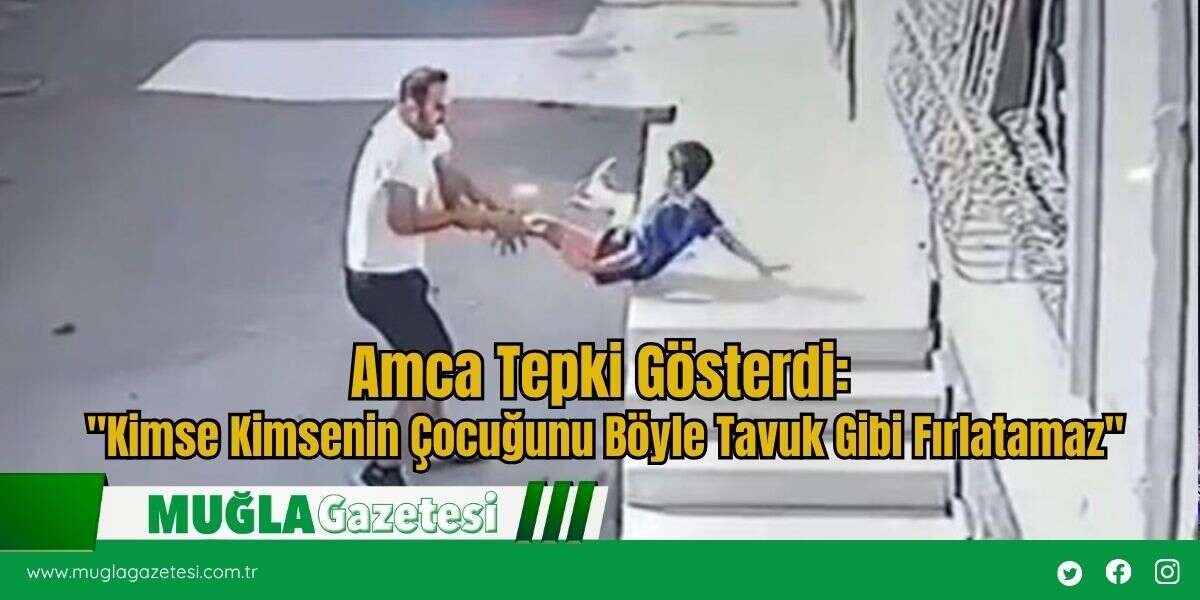 Amca Tepki Gösterdi: "Kimse Kimsenin Çocuğunu Böyle Tavuk Gibi Fırlatamaz"
