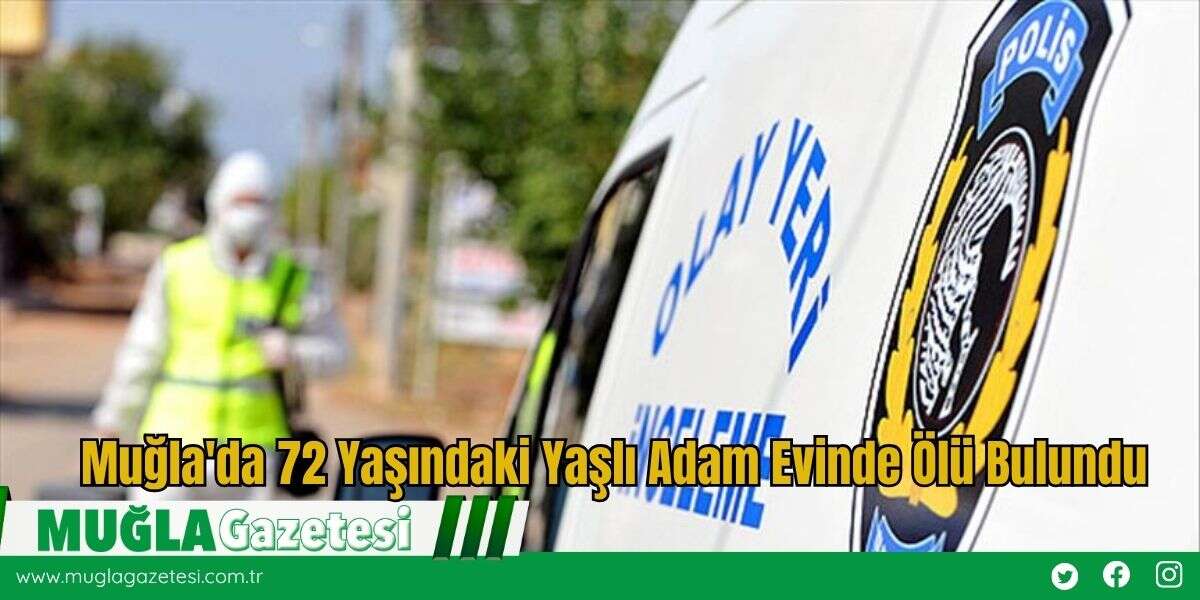 Muğla'da 72 Yaşındaki Yaşlı Adam Evinde Ölü Bulundu