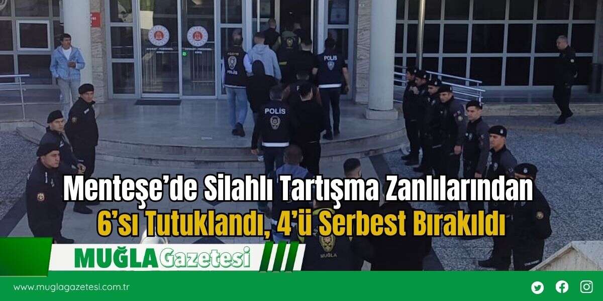 Menteşe’de Silahlı Tartışma Zanlılarından 6’sı Tutuklandı, 4’ü Serbest Bırakıldı