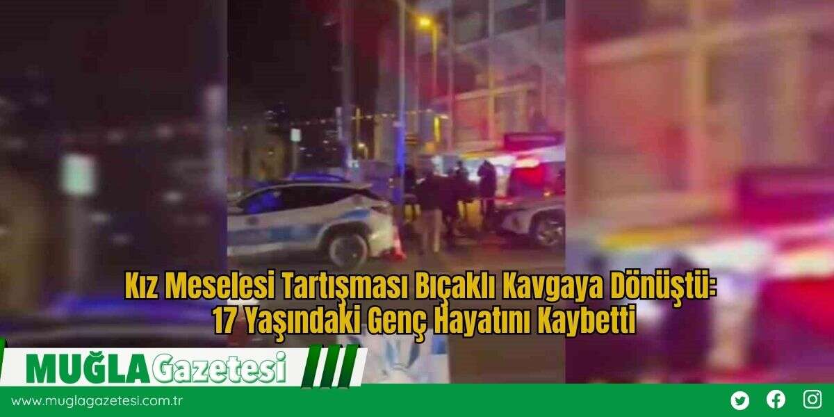 Kız Meselesi Tartışması Bıçaklı Kavgaya Dönüştü: 17 Yaşındaki Genç Hayatını Kaybetti