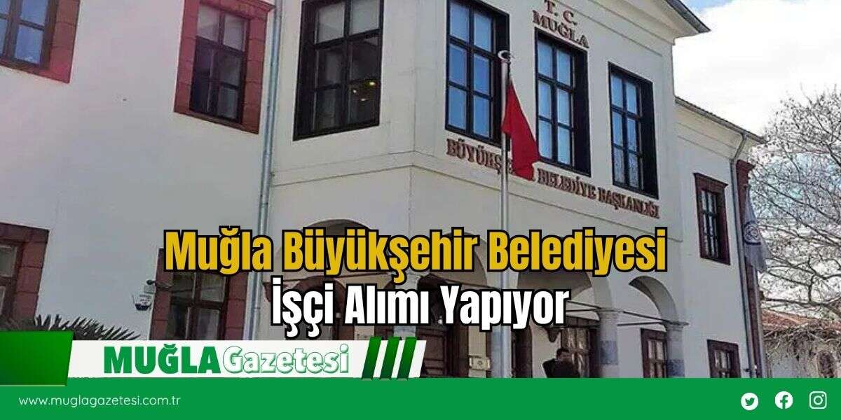 Muğla Büyükşehir Belediyesi İşçi Alımı Yapıyor