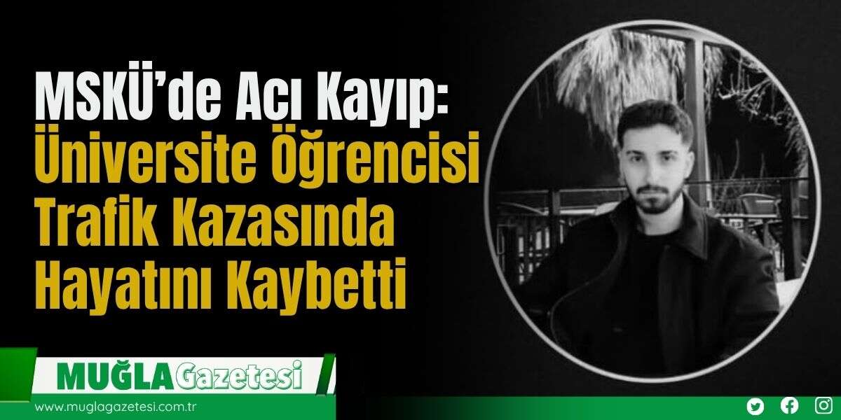 MSKÜ’de Acı Kayıp: Üniversite Öğrencisi Trafik Kazasında Hayatını Kaybetti