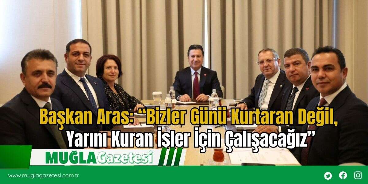 Başkan Aras: “Bizler Günü Kurtaran Değil, Yarını Kuran İşler İçin Çalışacağız”