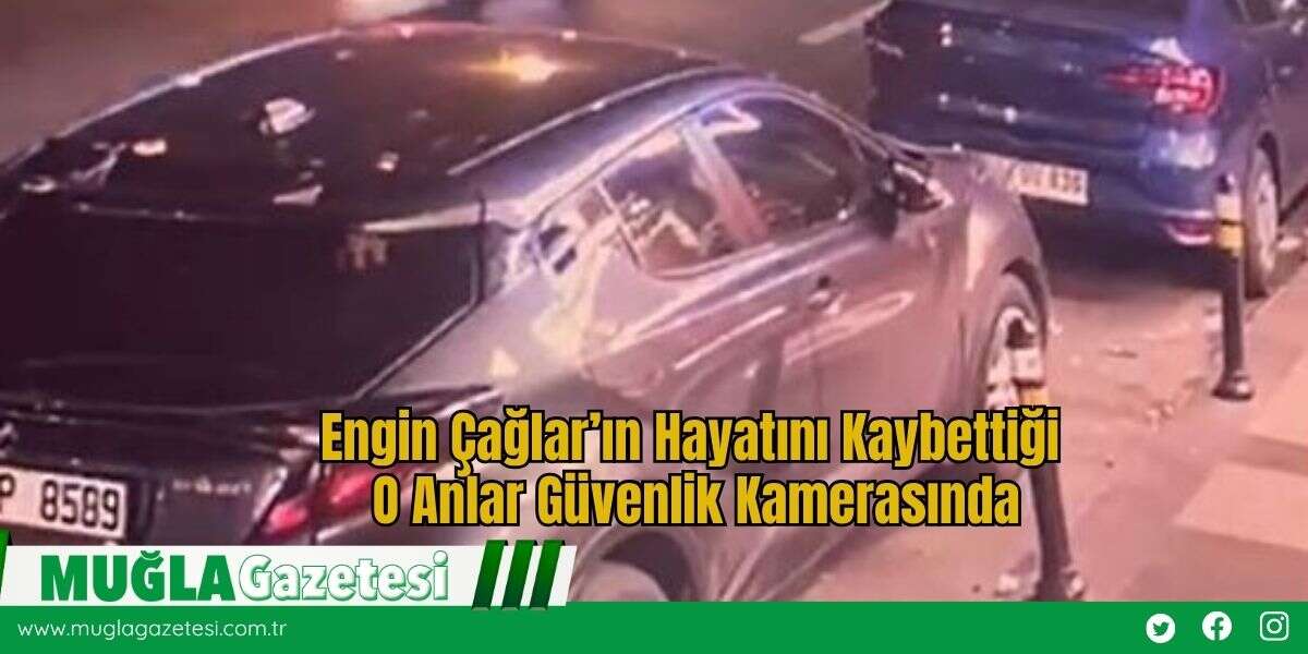 Engin Çağlar’ın Hayatını Kaybettiği O Anlar Güvenlik Kamerasında