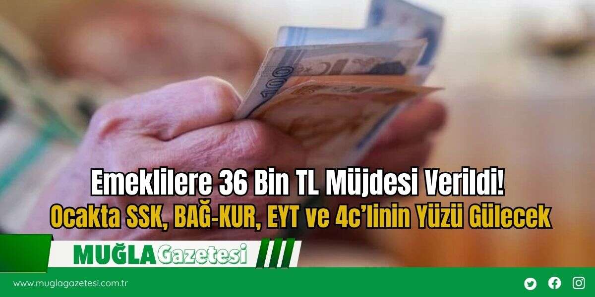 Emeklilere 36 Bin TL Müjdesi Verildi! Ocakta SSK, BAĞ-KUR, EYT ve 4c’linin Yüzü Gülecek