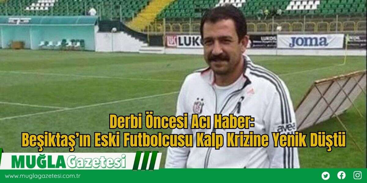 Derbi Öncesi Acı Haber: Beşiktaş’ın Eski Futbolcusu Kalp Krizine Yenik Düştü