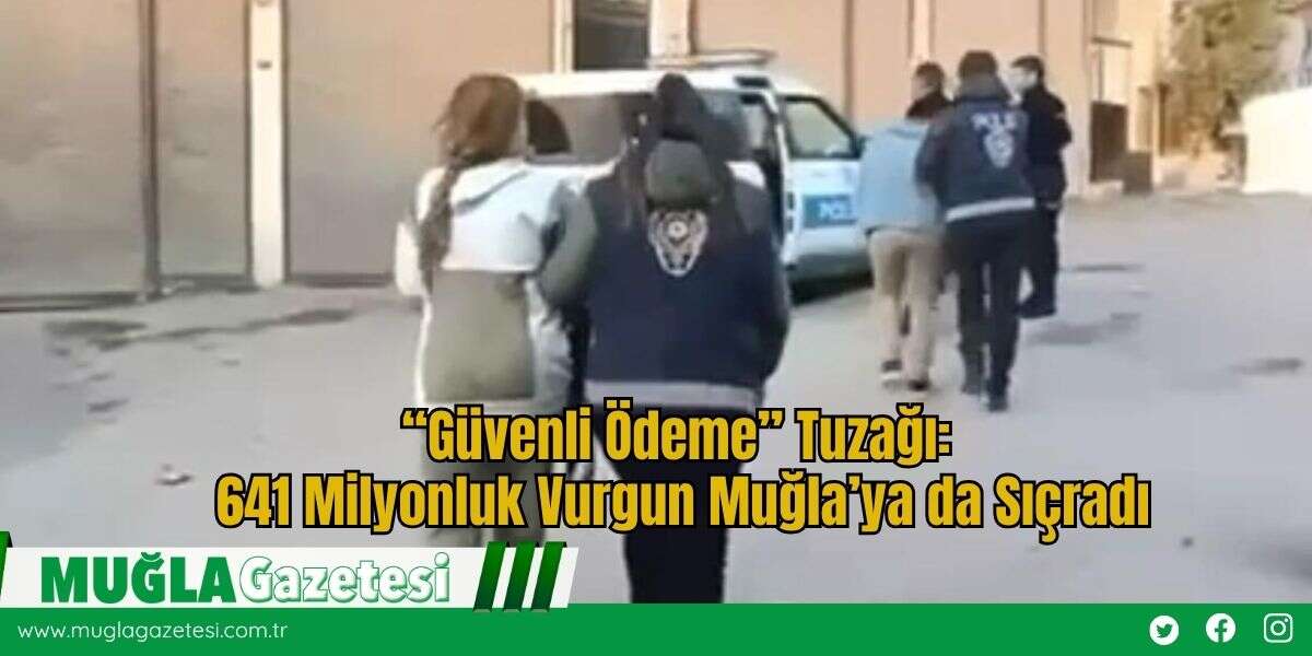 “Güvenli Ödeme” Tuzağı: 641 Milyonluk Vurgun Muğla’ya da Sıçradı