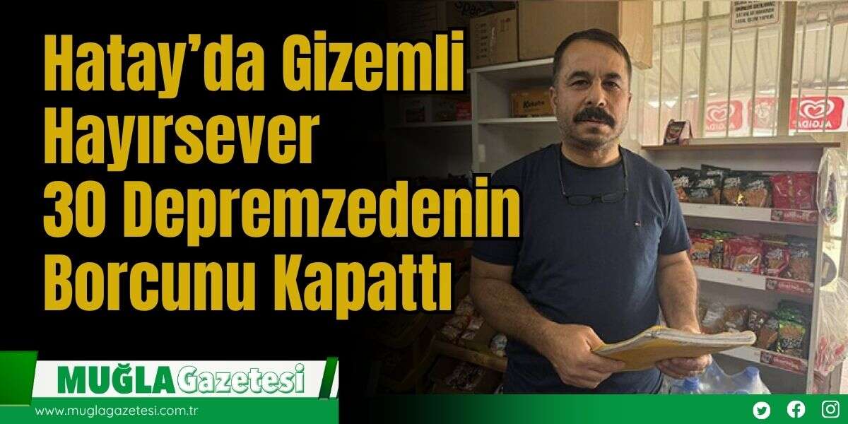 Hatay’da Gizemli Hayırsever 30 Depremzedenin Borcunu Kapattı