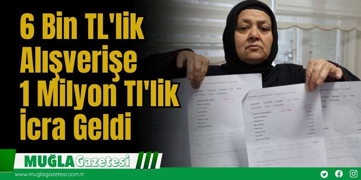 6 Bin TL'lik Alışverişe 1 Milyon Tl'lik İcra Geldi