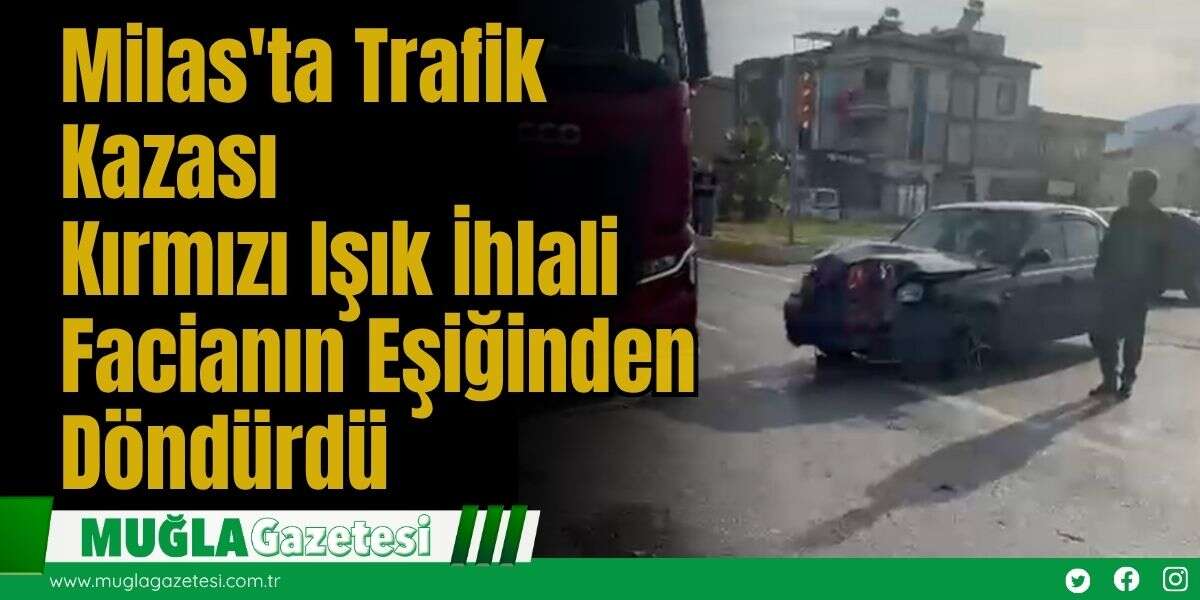 Milas'ta Trafik Kazası: Kırmızı Işık İhlali Facianın Eşiğinden Döndürdü