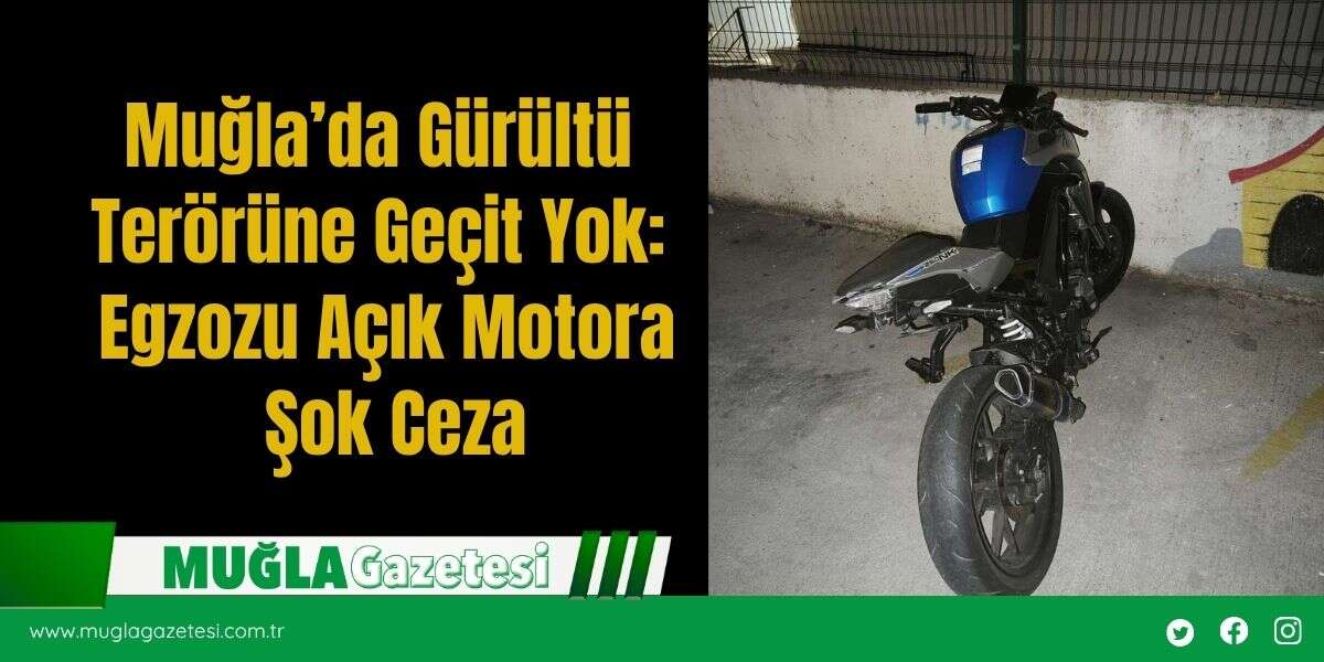 Muğla’da Gürültü Terörüne Geçit Yok: Egzozu Açık Motora Şok Ceza