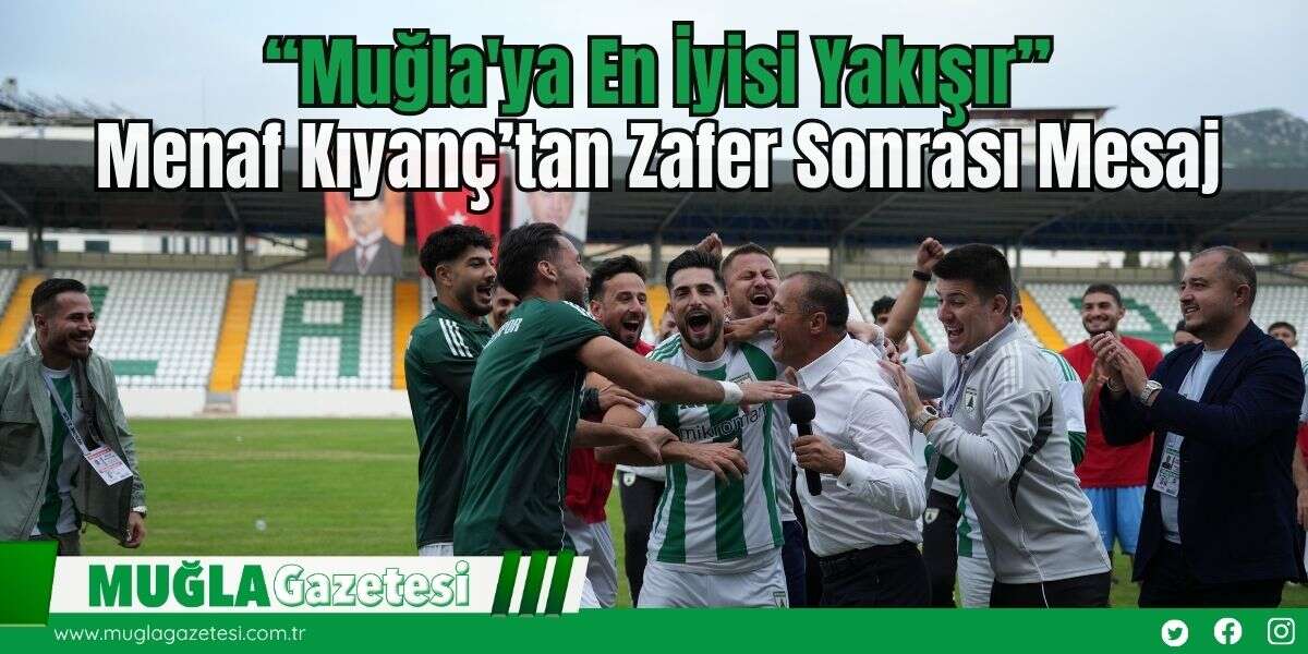“Muğla'ya En İyisi Yakışır”: Menaf Kıyanç’tan Zafer Sonrası Mesaj