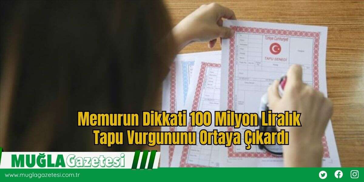 Memurun Dikkati 100 Milyon Liralık Tapu Vurgununu Ortaya Çıkardı