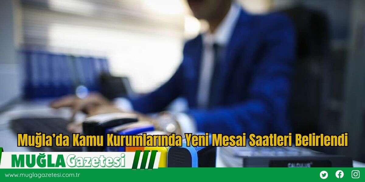 Muğla’da Kamu Kurumlarında Yeni Mesai Saatleri Belirlendi