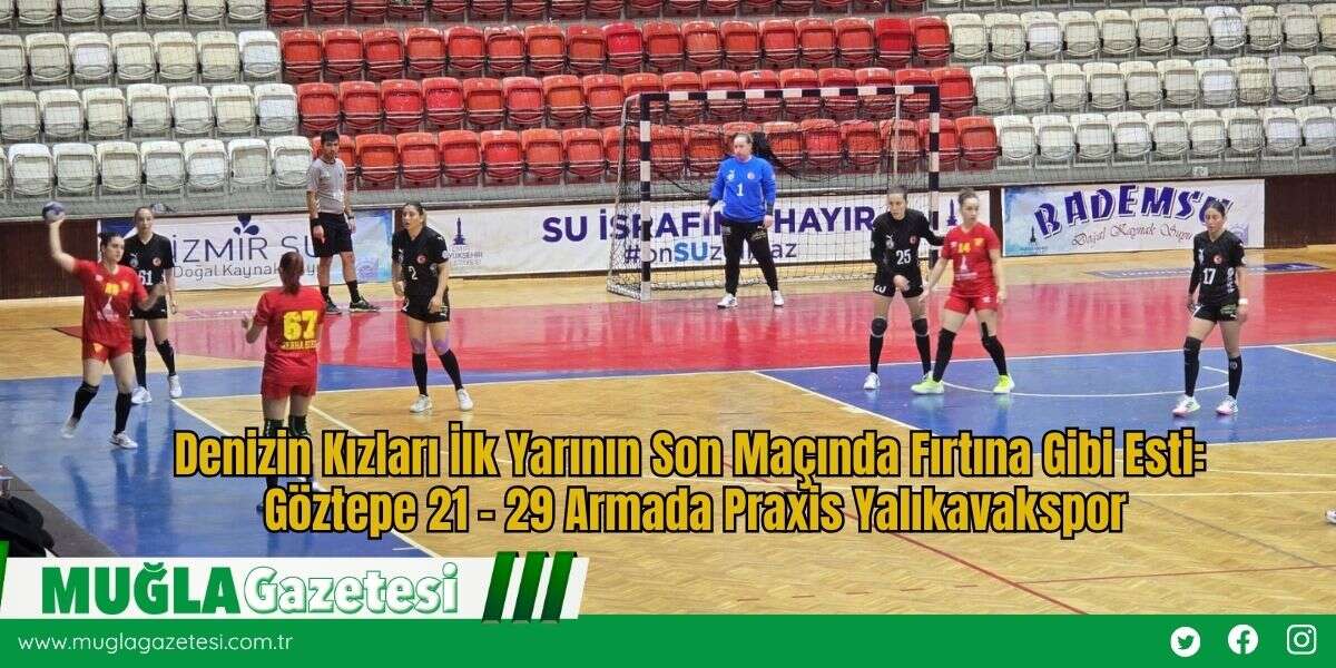 Denizin Kızları İlk Yarının Son Maçında Fırtına Gibi Esti: Göztepe 21 – 29 Armada Praxis Yalıkavakspor