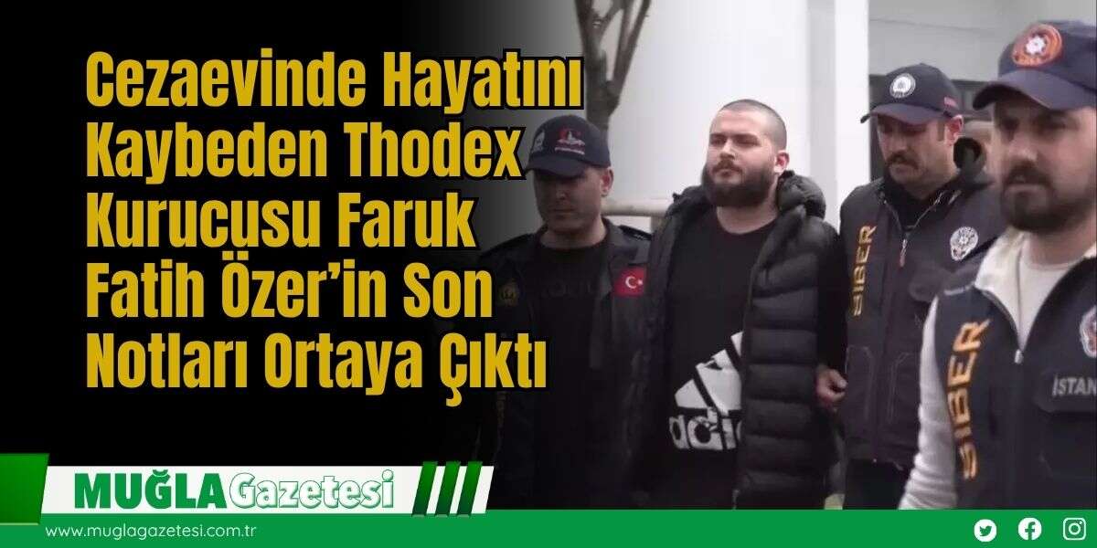 Cezaevinde Hayatını Kaybeden Thodex Kurucusu Faruk Fatih Özer’in Son Notları Ortaya Çıktı