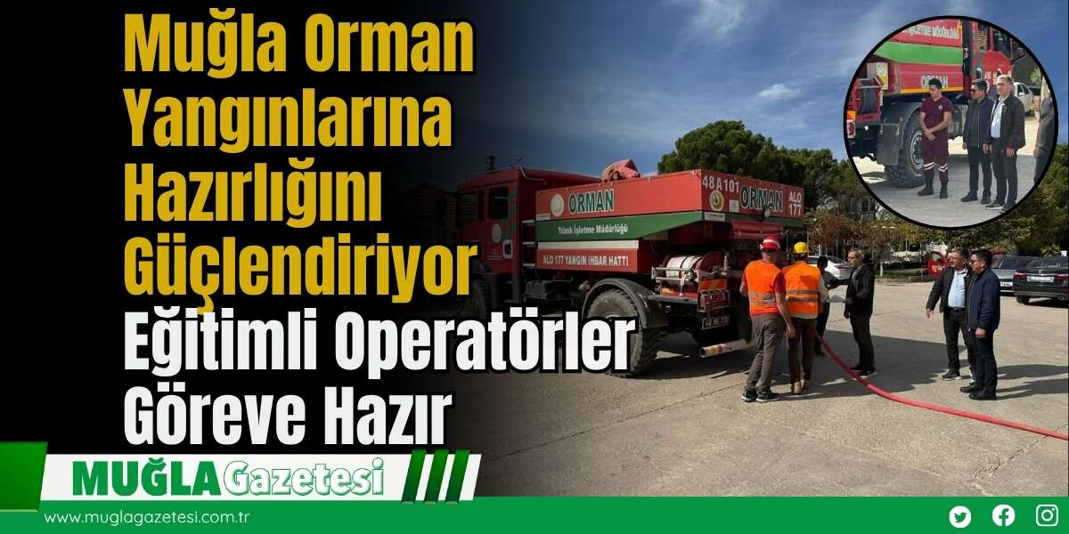 Muğla Orman Yangınlarına Hazırlığını Güçlendiriyor: Eğitimli Operatörler Göreve Hazır