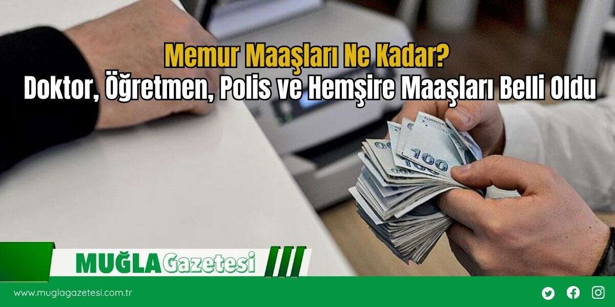 SON DAKİKA! Memur Maaşları Ne Kadar? Doktor, Öğretmen, Polis ve Hemşire Maaşları Belli Oldu