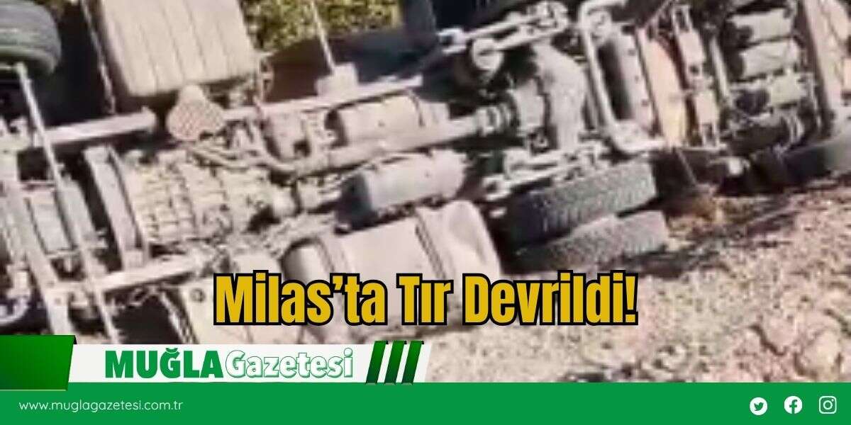 Milas’ta Tır Devrildi!