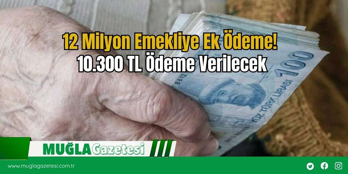12 Milyon Emekliye Ek Ödeme! 10.300 TL Ödeme Verilecek