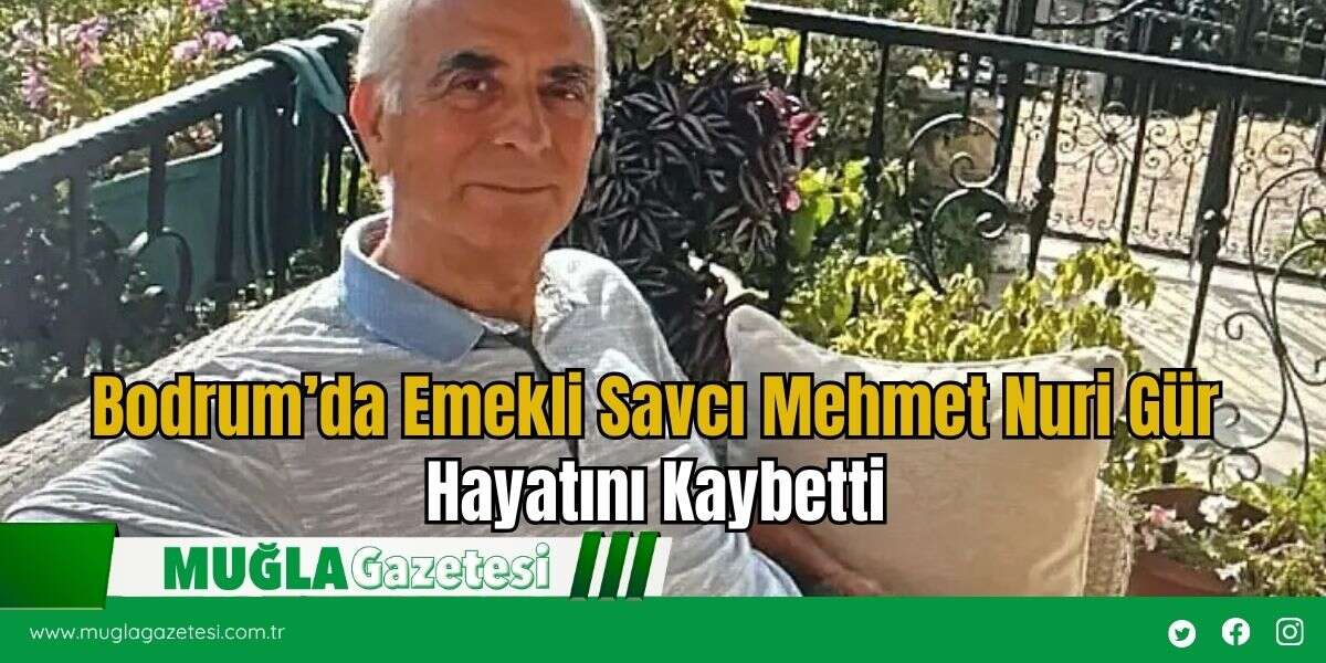 Bodrum’da Emekli Savcı Mehmet Nuri Gür Hayatını Kaybetti