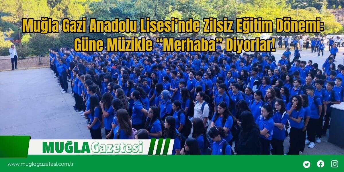 Muğla Gazi Anadolu Lisesi’nde Zilsiz Eğitim Dönemi: Güne Müzikle “Merhaba” Diyorlar!