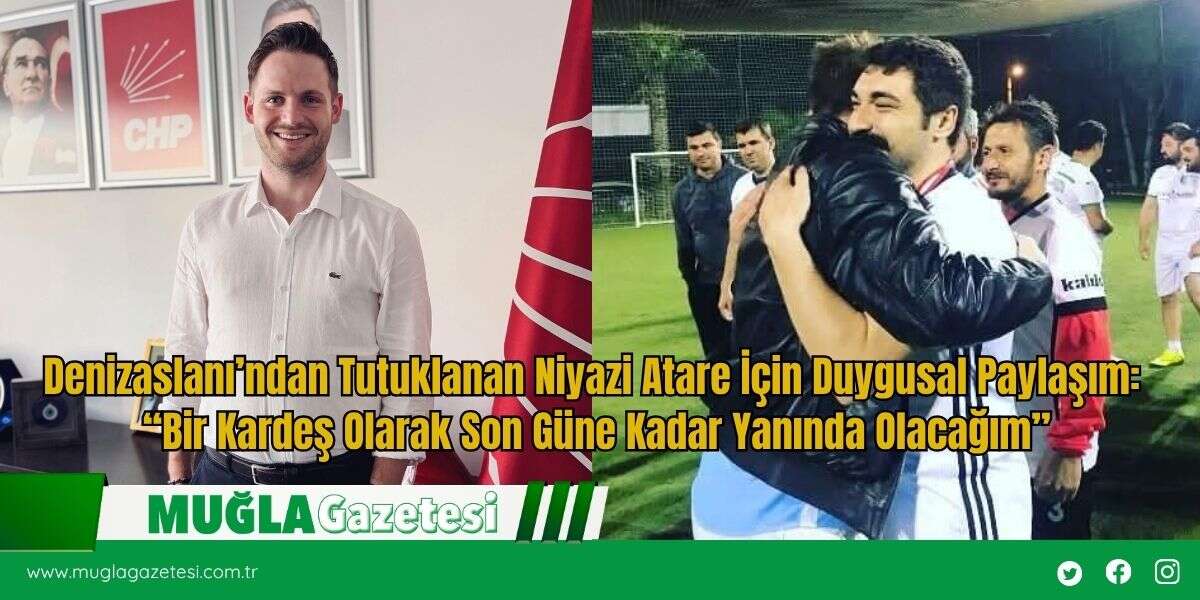 Denizaslanı’ndan Tutuklanan Niyazi Atare İçin Duygusal Paylaşım: “Bir Kardeş Olarak Son Güne Kadar Yanında Olacağım”