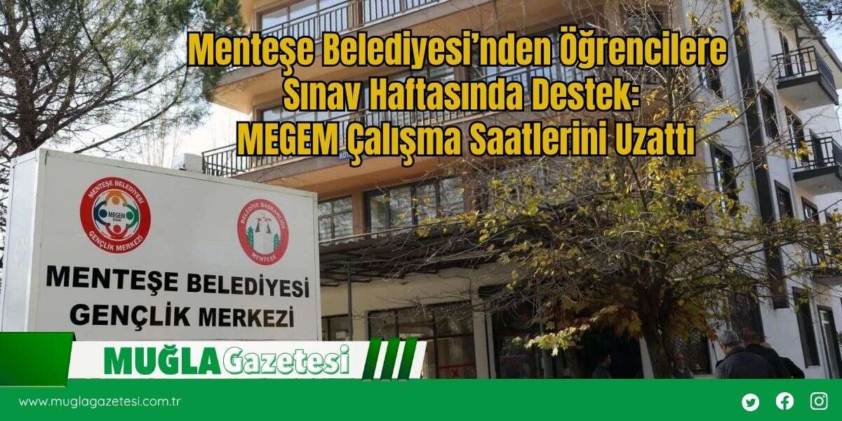 Menteşe Belediyesi’nden Öğrencilere Sınav Haftasında Destek: MEGEM Çalışma Saatlerini Uzattı