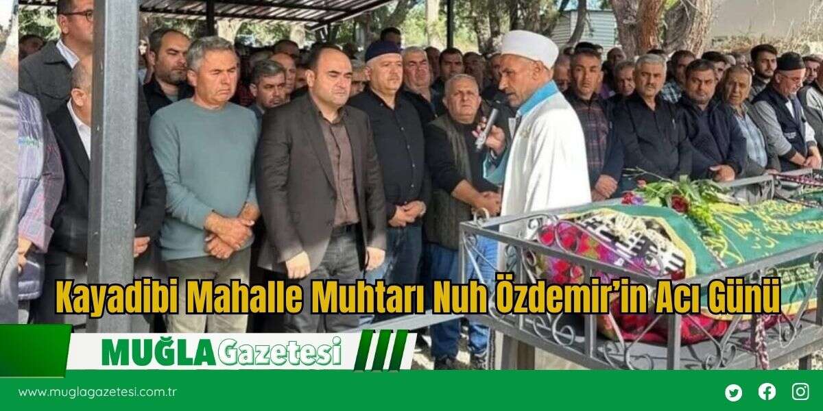 Seydikemer Kayadibi Mahalle Muhtarı Nuh Özdemir’in Acı Günü