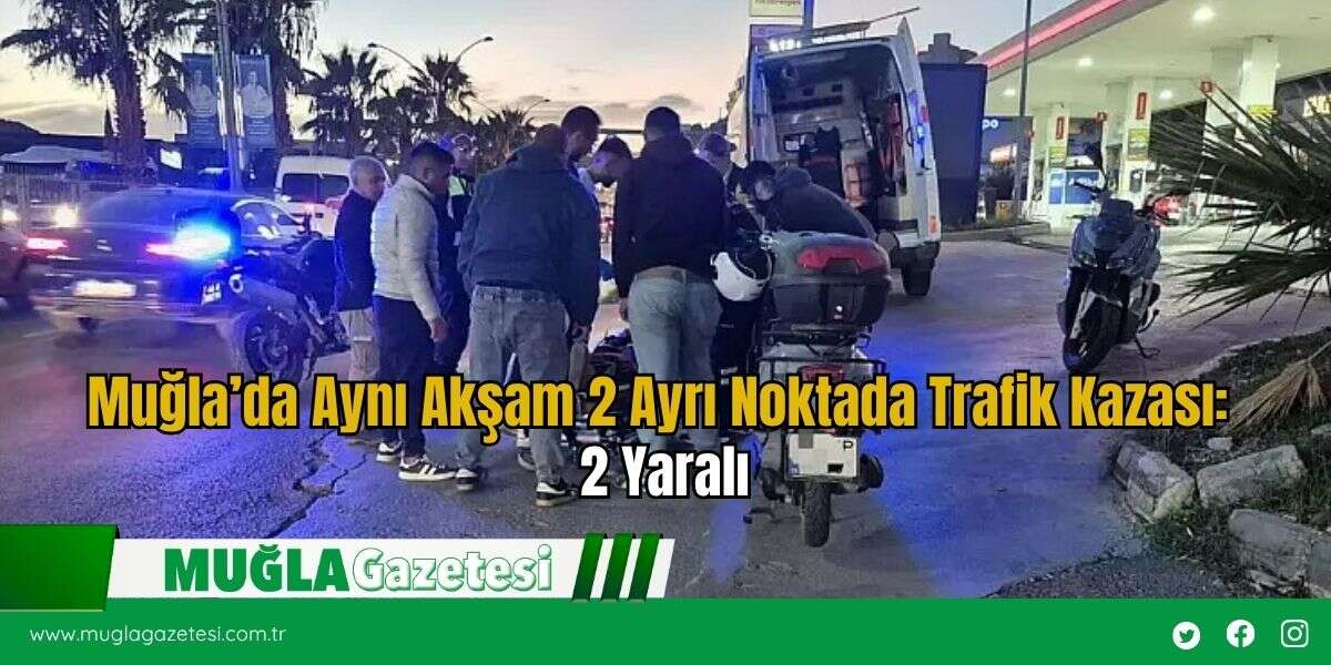 Muğla’da Aynı Akşam 2 Ayrı Noktada Trafik Kazası: 2 Yaralı