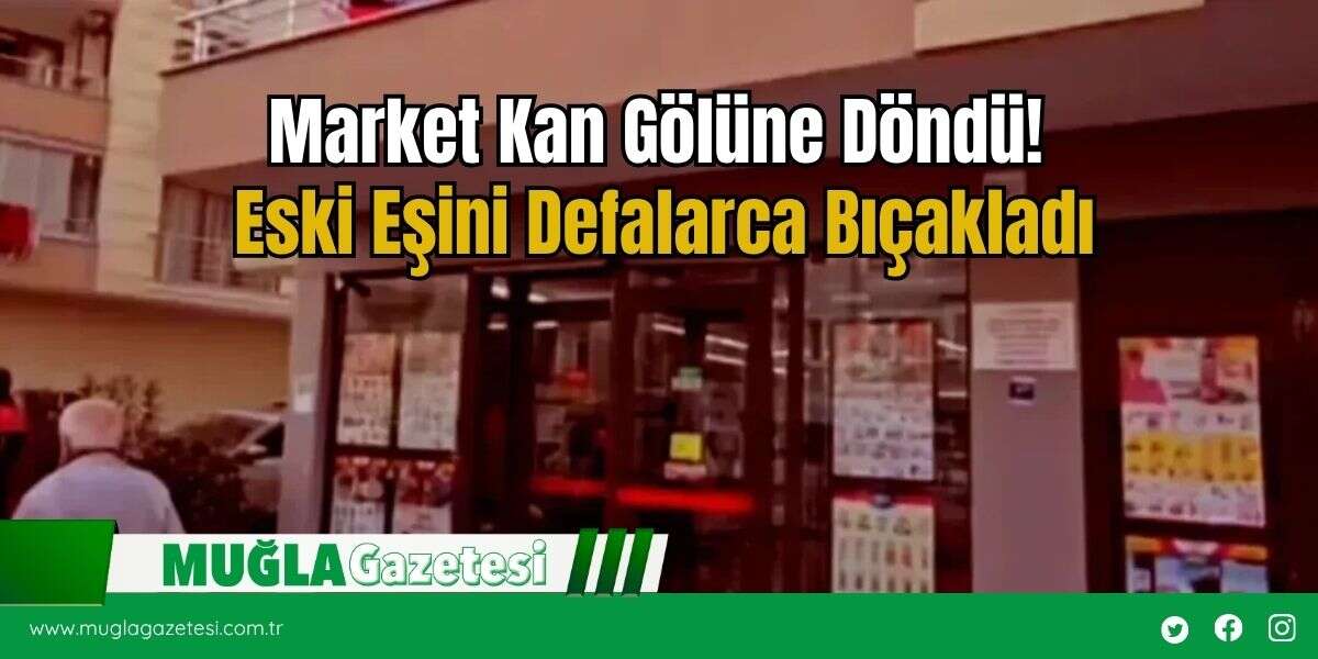 Market Kan Gölüne Döndü! Eski Eşini Defalarca Bıçakladı