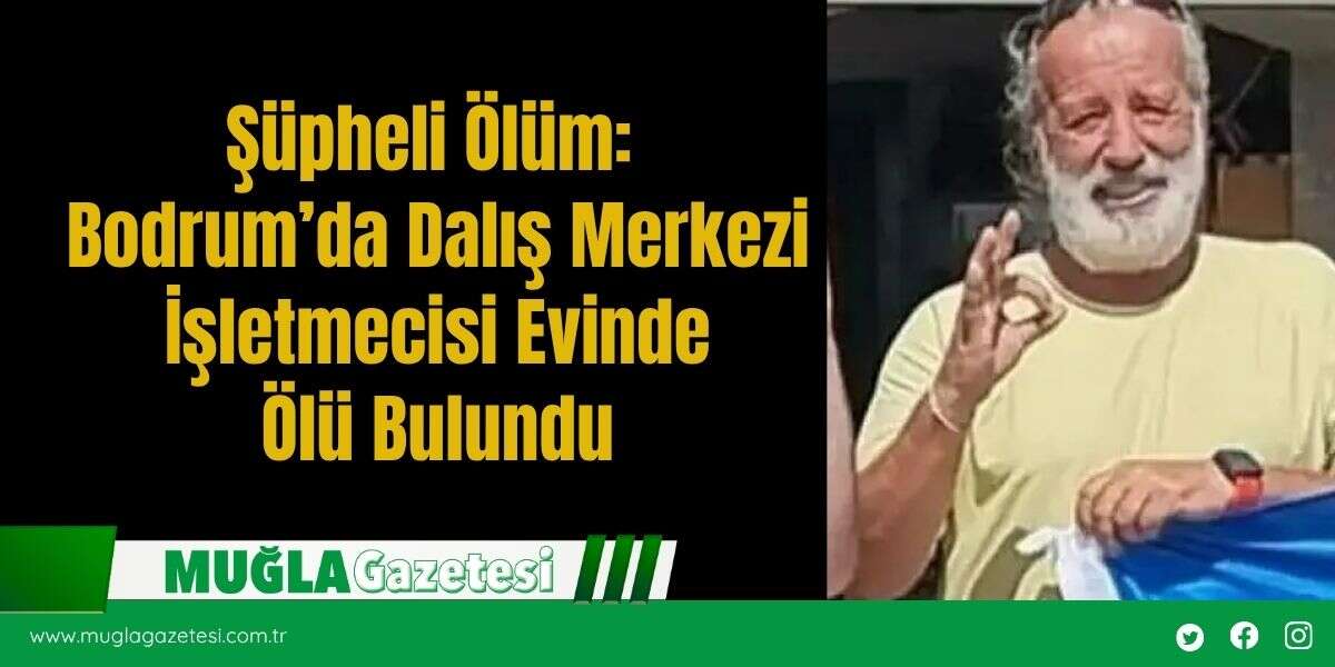 Şüpheli Ölüm: Bodrum’da Dalış Merkezi İşletmecisi Evinde Ölü Bulundu
