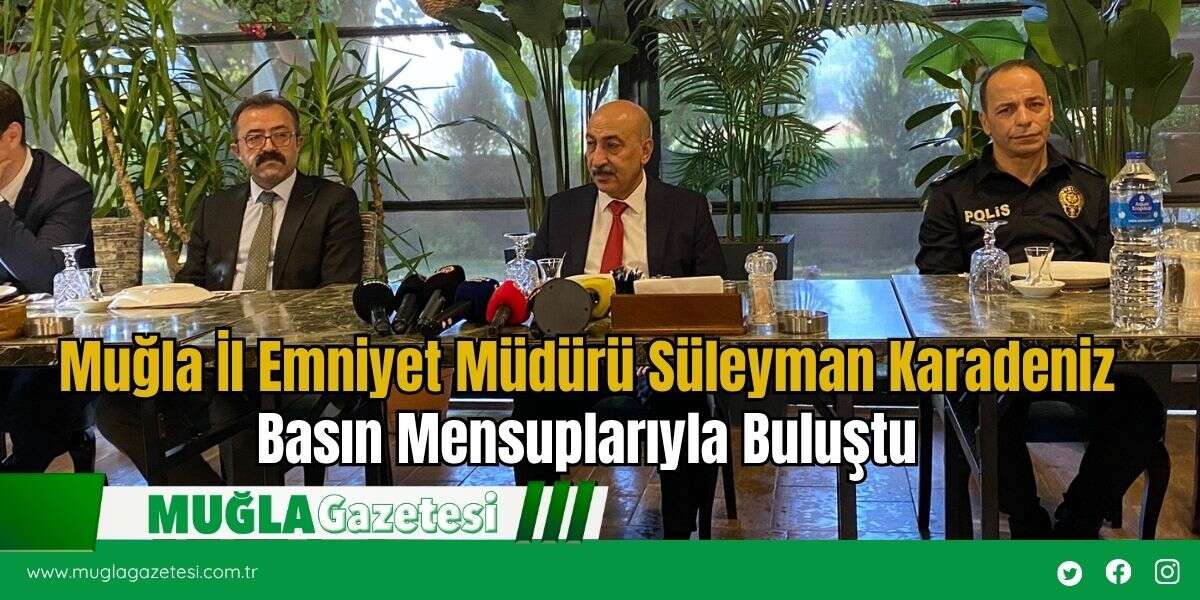 Muğla İl Emniyet Müdürü Süleyman Karadeniz Basın Mensuplarıyla Buluştu