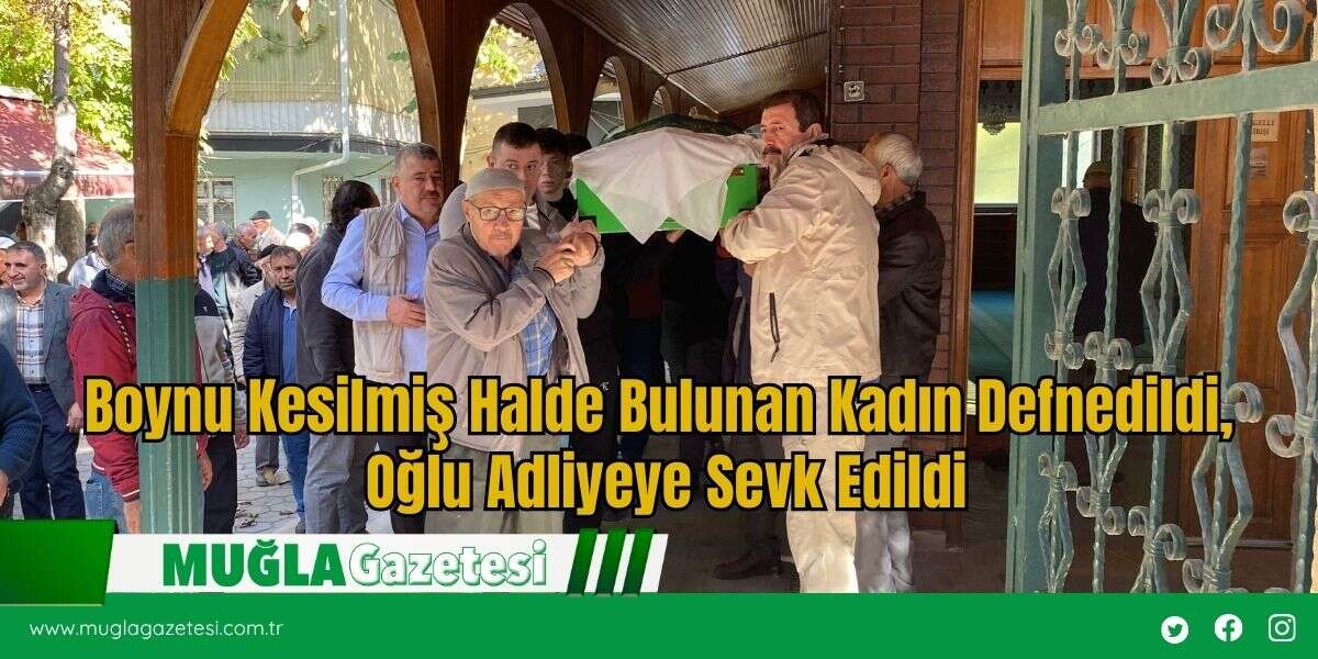 Boynu Kesilmiş Halde Bulunan Kadın Defnedildi, Oğlu Adliyeye Sevk Edildi