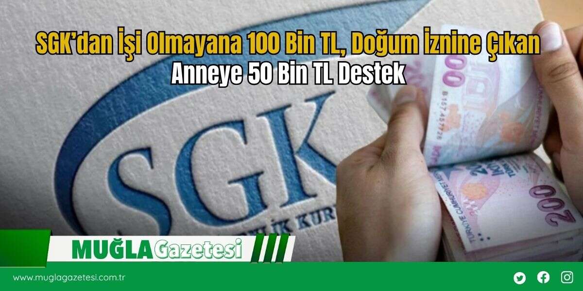 SGK’dan İşi Olmayana 100 Bin TL, Doğum İznine Çıkan Anneye 50 Bin TL Destek