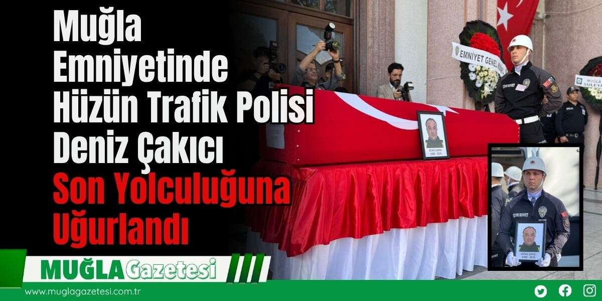 Muğla Emniyetinde Hüzün: Trafik Polisi Deniz Çakıcı Son Yolculuğuna Uğurlandı