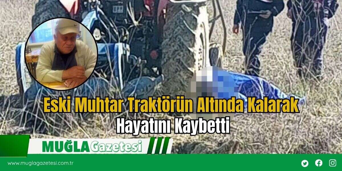 Eski Muhtar Traktörün Altında Kalarak Hayatını Kaybetti