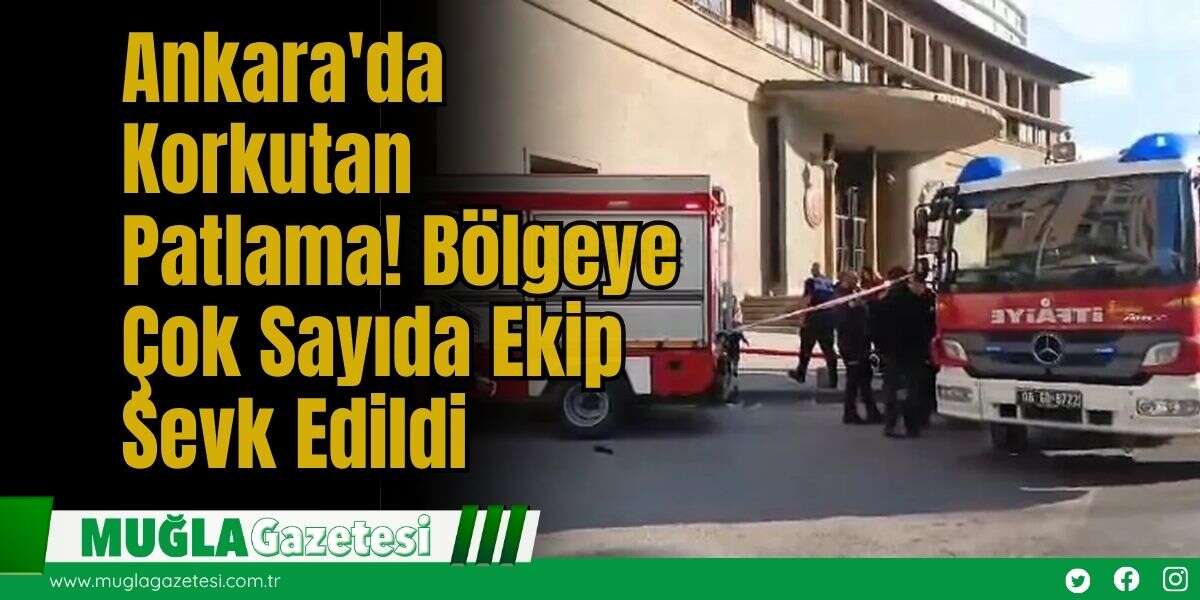 Ankara'da Korkutan Patlama! Bölgeye Çok Sayıda Ekip Sevk Edildi